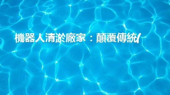 機器人清淤廠家：顛覆傳統(tǒng)，智能解決城市下水道難題！